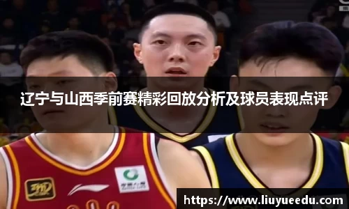 辽宁与山西季前赛精彩回放分析及球员表现点评