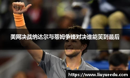 美网决战纳达尔与蒂姆争锋对决谁能笑到最后