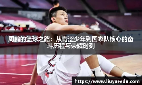 beats365周鹏的篮球之路：从青涩少年到国家队核心的奋斗历程与荣耀时刻